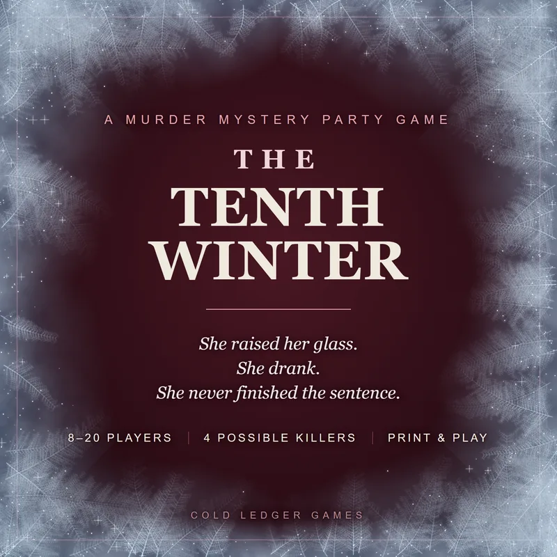 The Tenth Winter cover: A murder mystery party game. She raised her glass. She drank. She never finished the sentence. 8 to 20 players, 4 possible killers, print and play. Cold Ledger Games.