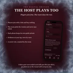 The host plays too: players join free and the room does the rest. Players join with a link and buy nothing; the room picks the version and never says which; each phone keeps its own guide private; evidence at your tap; a secret vote counted by the room. Unless your own sealed card tells you that you did it, you find out at the reveal.