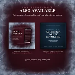 Also available, from the same archive: this game on phones, and the cold case where its story starts. The covers of The Tenth Winter's digital edition and of Accident, Drink Involved, the case file the story starts in. If you'll play both, play the file first.
